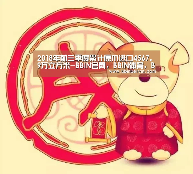 2018年前三季度累计原木进口4567.9万立方米-BBIN官网,BBIN体育,BBIN电子,BBIN下载(图2) BBIN官网,BBIN体育,BBIN电子,BBIN下载