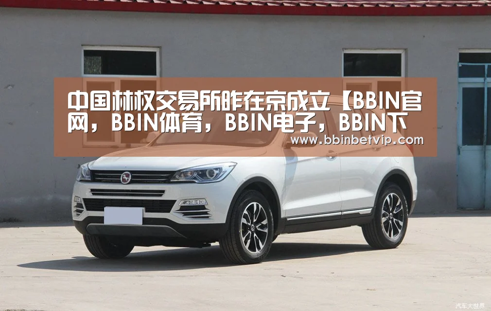 中国林权交易所昨在京成立【BBIN官网,BBIN体育,BBIN电子,BBIN下载】(图1) BBIN官网,BBIN体育,BBIN电子,BBIN下载